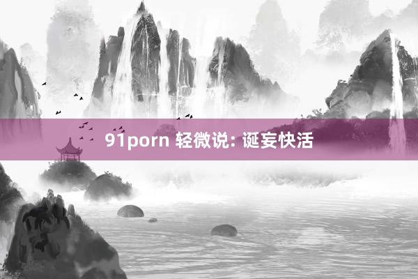 91porn 轻微说: 诞妄快活