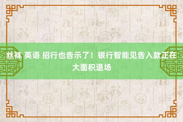 丝袜 英语 招行也告示了！银行智能见告入款正在大面积退场