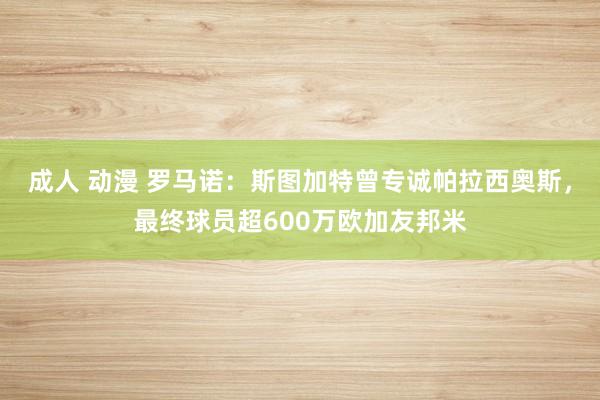 成人 动漫 罗马诺：斯图加特曾专诚帕拉西奥斯，最终球员超600万欧加友邦米