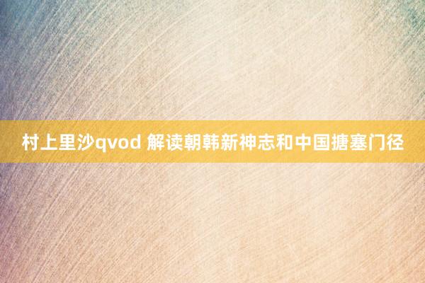 村上里沙qvod 解读朝韩新神志和中国搪塞门径