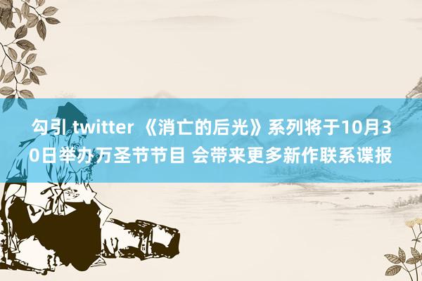 勾引 twitter 《消亡的后光》系列将于10月30日举办万圣节节目 会带来更多新作联系谍报