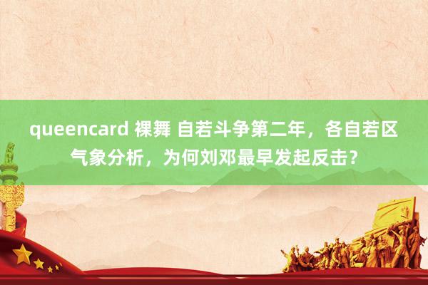 queencard 裸舞 自若斗争第二年，各自若区气象分析，为何刘邓最早发起反击？