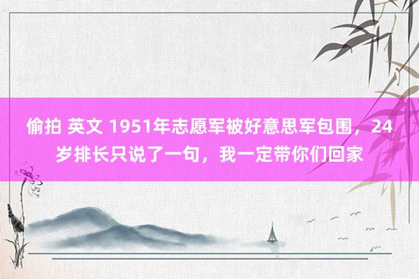 偷拍 英文 1951年志愿军被好意思军包围，24岁排长只说了一句，我一定带你们回家