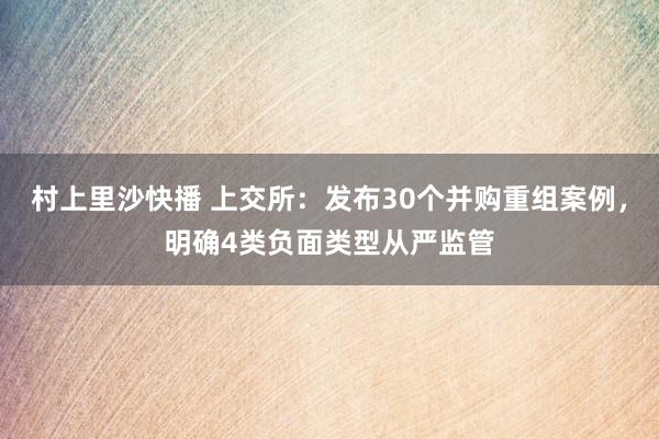 村上里沙快播 上交所：发布30个并购重组案例，明确4类负面类型从严监管