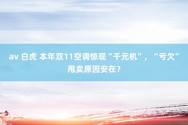 av 白虎 本年双11空调惊现“千元机”，“亏欠”甩卖原因安在？