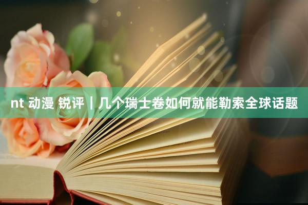 nt 动漫 锐评｜几个瑞士卷如何就能勒索全球话题