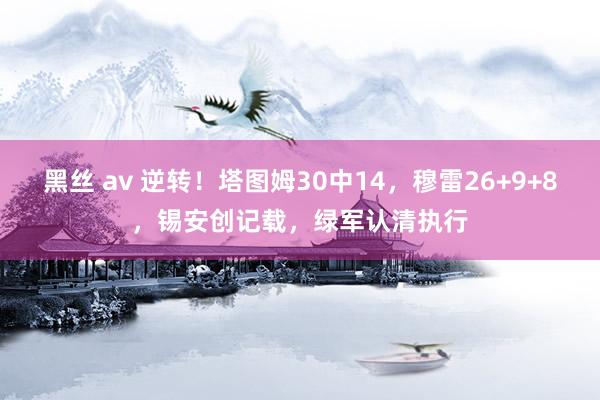 黑丝 av 逆转！塔图姆30中14，穆雷26+9+8，锡安创记载，绿军认清执行